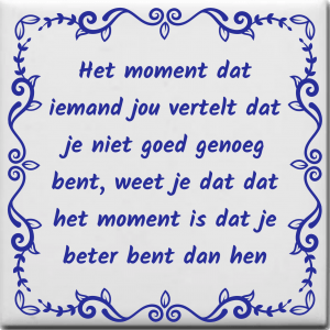 Spreuktegel over Overig: Het moment dat iemand jou vertelt dat je niet goed genoeg bent weet je dat dat het moment is dat je beter bent dan hen