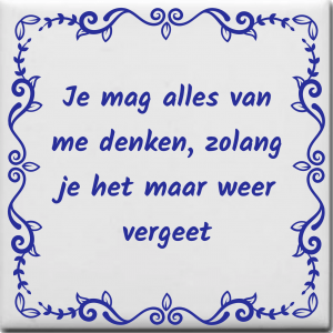 Spreuktegel over Overig: Je mag alles van me denken zolang je het maar weer vergeet