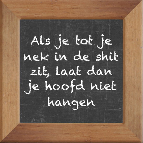 Krijtbord spreuktegel over Overig met spreuk :Als je tot je nek in de shit zit laat dan je hoofd niet hangen