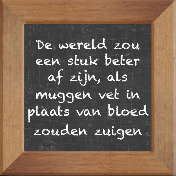 Krijtbord spreuktegel over Gezondheid met spreuk :De wereld zou een stuk beter af zijn als muggen vet in plaats van bloed zouden zuigen