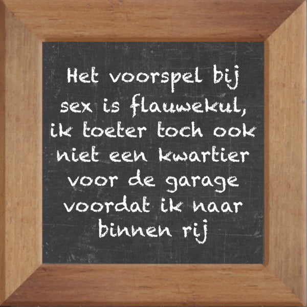 Krijtbord spreuktegel over Sex met spreuk :Het voorspel bij sex is flauwekul ik toeter toch ook niet een kwartier voor de garage voordat ik naar binnen rij