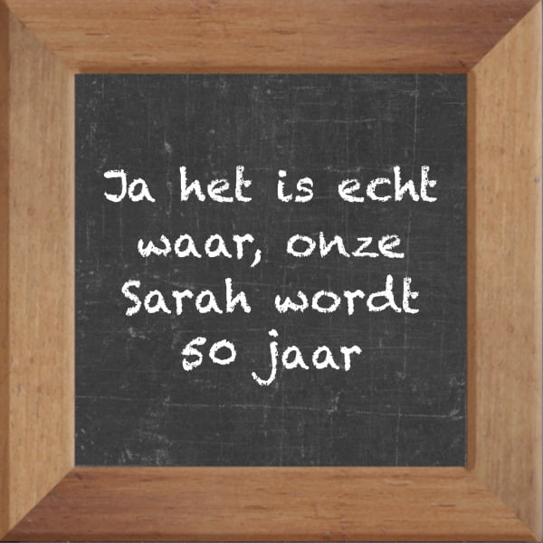 Krijtbord spreuktegel over Sarah met spreuk :Ja het is echt waar onze Sarah wordt 50 jaar