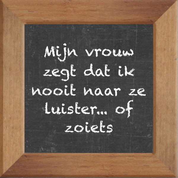 Krijtbord spreuktegel over Huwelijk met spreuk :Mijn vrouw zegt dat ik nooit naar ze luister of zoiets