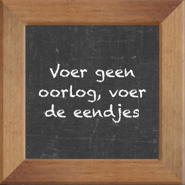 Krijtbord spreuktegel over Politiek met spreuk :Voer geen oorlog voer de eendjes